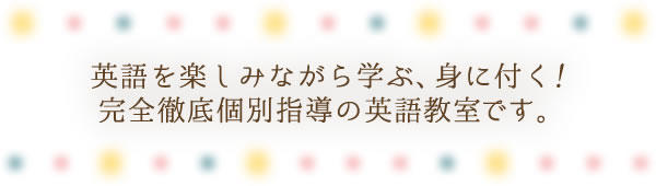 英語を楽しみながら学ぶ、身に付く！完全徹底個別指導の英語教室です。